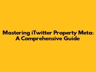 Mastering iTwitter Property Meta: A Comprehensive Guide