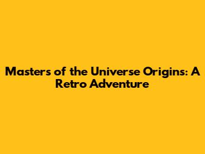 Masters of the Universe Origins: A Retro Adventure