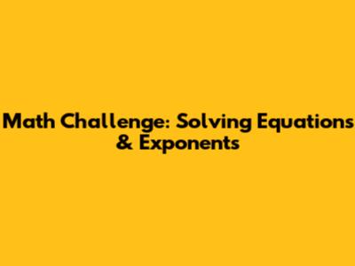 Math Challenge: Solving Equations & Exponents