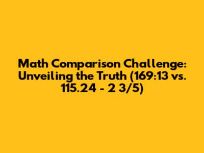 Math Comparison Challenge: Unveiling the Truth (169:13 vs. 115.24 - 2 3/5)