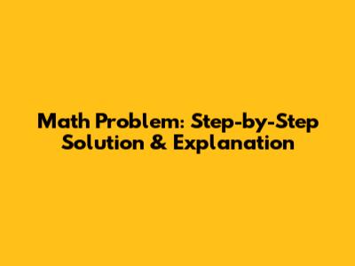 Math Problem: Step-by-Step Solution & Explanation