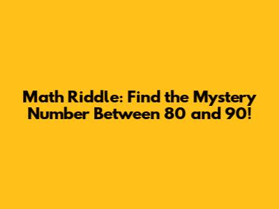 Math Riddle: Find the Mystery Number Between 80 and 90!