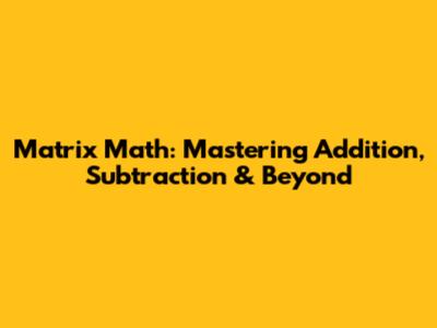 Matrix Math: Mastering Addition, Subtraction & Beyond