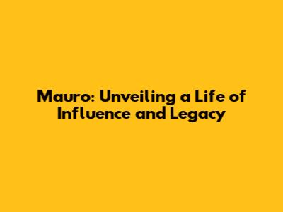Mauro: Unveiling a Life of Influence and Legacy