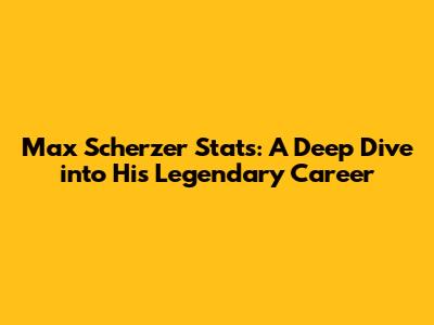 Max Scherzer Stats: A Deep Dive into His Legendary Career