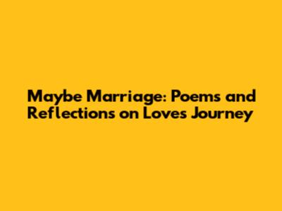 Maybe Marriage: Poems and Reflections on Love's Journey