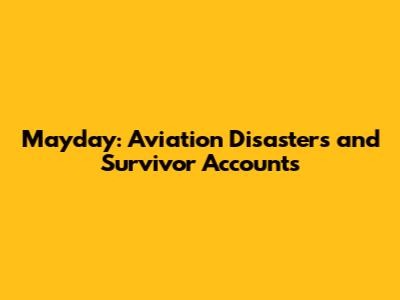 Mayday: Aviation Disasters and Survivor Accounts