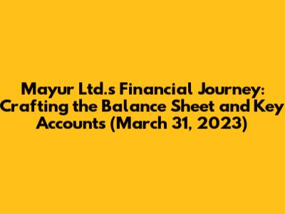 Mayur Ltd.'s Financial Journey: Crafting the Balance Sheet and Key Accounts (March 31, 2023)