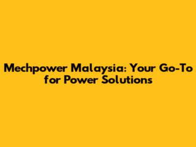 Mechpower Malaysia: Your Go-To for Power Solutions