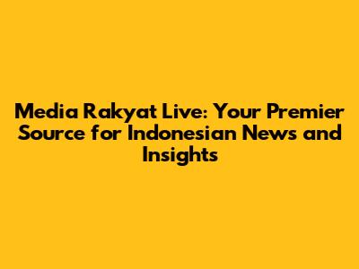 Media Rakyat Live: Your Premier Source for Indonesian News and Insights