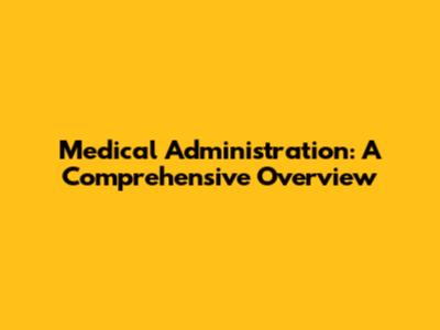 Medical Administration: A Comprehensive Overview
