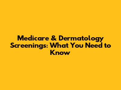 Medicare & Dermatology Screenings: What You Need to Know