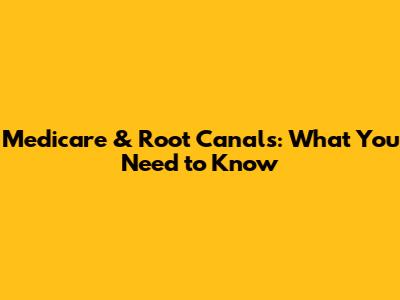 Medicare & Root Canals: What You Need to Know