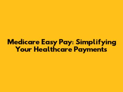 Medicare Easy Pay: Simplifying Your Healthcare Payments