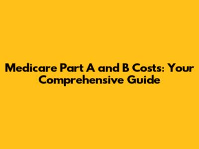 Medicare Part A and B Costs: Your Comprehensive Guide