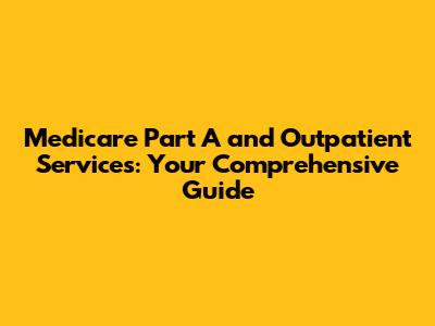 Medicare Part A and Outpatient Services: Your Comprehensive Guide