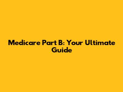 Medicare Part B: Your Ultimate Guide