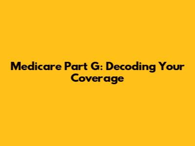 Medicare Part G: Decoding Your Coverage