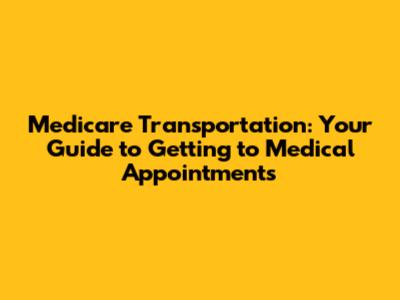 Medicare Transportation: Your Guide to Getting to Medical Appointments