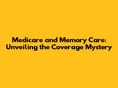 Medicare and Memory Care: Unveiling the Coverage Mystery
