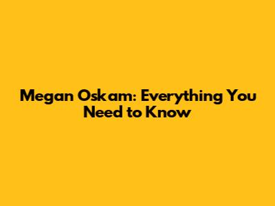 Megan Oskam: Everything You Need to Know