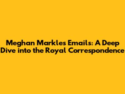 Meghan Markle's Emails: A Deep Dive into the Royal Correspondence