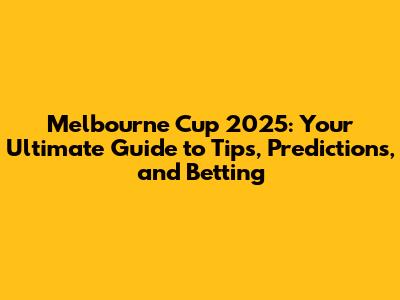 Melbourne Cup 2025: Your Ultimate Guide to Tips, Predictions, and Betting