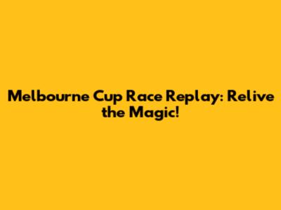 Melbourne Cup Race Replay: Relive the Magic!