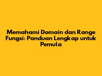 Memahami Domain dan Range Fungsi: Panduan Lengkap untuk Pemula