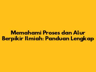 Memahami Proses dan Alur Berpikir Ilmiah: Panduan Lengkap