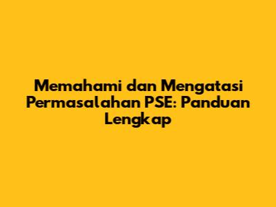 Memahami dan Mengatasi Permasalahan PSE: Panduan Lengkap
