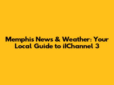 Memphis News & Weather: Your Local Guide to iIChannel 3