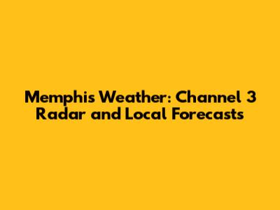 Memphis Weather: Channel 3 Radar and Local Forecasts