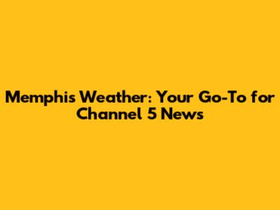 Memphis Weather: Your Go-To for Channel 5 News