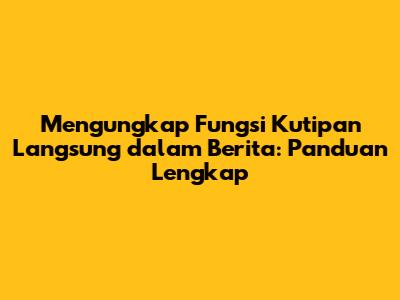 Mengungkap Fungsi Kutipan Langsung dalam Berita: Panduan Lengkap
