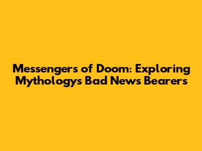 Messengers of Doom: Exploring Mythology's Bad News Bearers