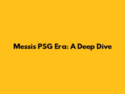Messi's PSG Era: A Deep Dive