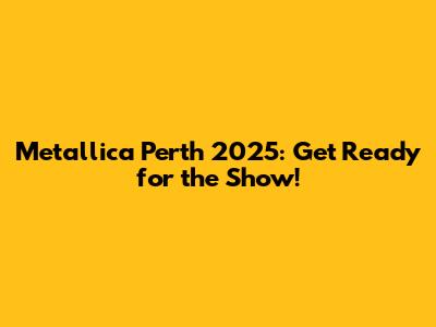 Metallica Perth 2025: Get Ready for the Show!