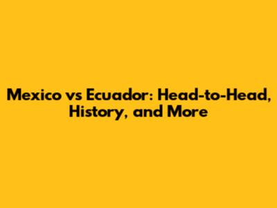 Mexico vs Ecuador: Head-to-Head, History, and More