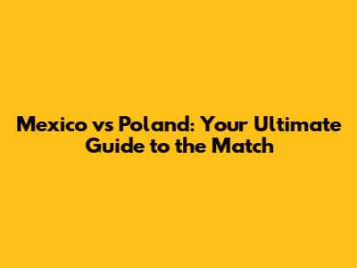 Mexico vs Poland: Your Ultimate Guide to the Match