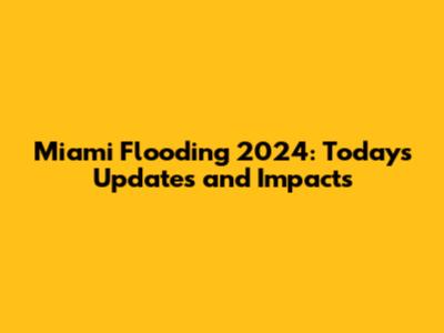 Miami Flooding 2024: Today's Updates and Impacts