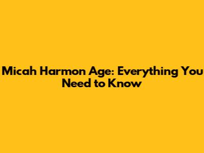 Micah Harmon Age: Everything You Need to Know