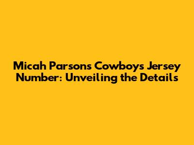 Micah Parsons' Cowboys Jersey Number: Unveiling the Details