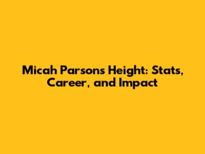 Micah Parsons' Height: Stats, Career, and Impact