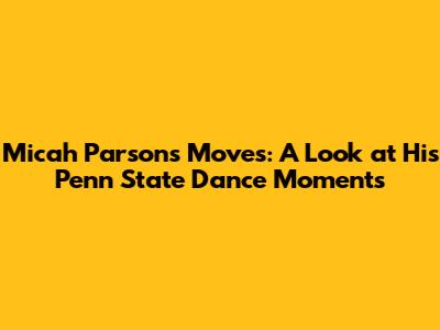 Micah Parsons' Moves: A Look at His Penn State Dance Moments