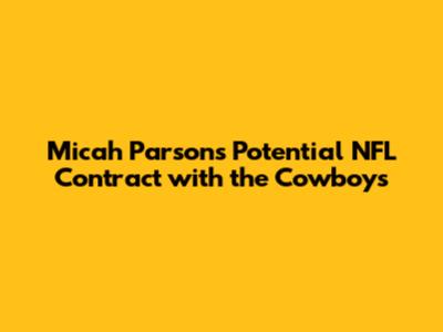 Micah Parsons' Potential NFL Contract with the Cowboys