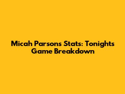 Micah Parsons' Stats: Tonight's Game Breakdown