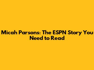 Micah Parsons: The ESPN Story You Need to Read