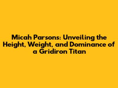 Micah Parsons: Unveiling the Height, Weight, and Dominance of a Gridiron Titan