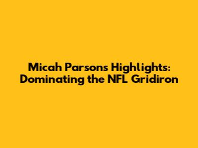 Micah Parsons Highlights: Dominating the NFL Gridiron